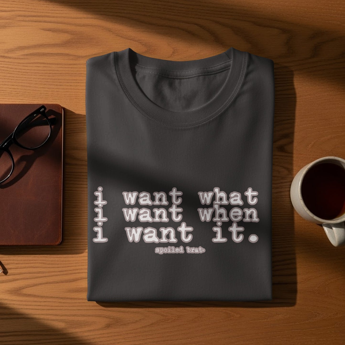 I Want What I Want When I Want It T-shirt product type