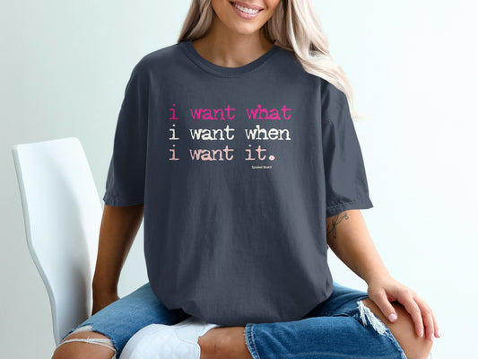 I Want What I Want When I Want It T-shirt
